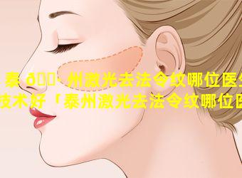 泰 🕷 州激光去法令纹哪位医生技术好「泰州激光去法令纹哪位医生技 🌷 术好一点」